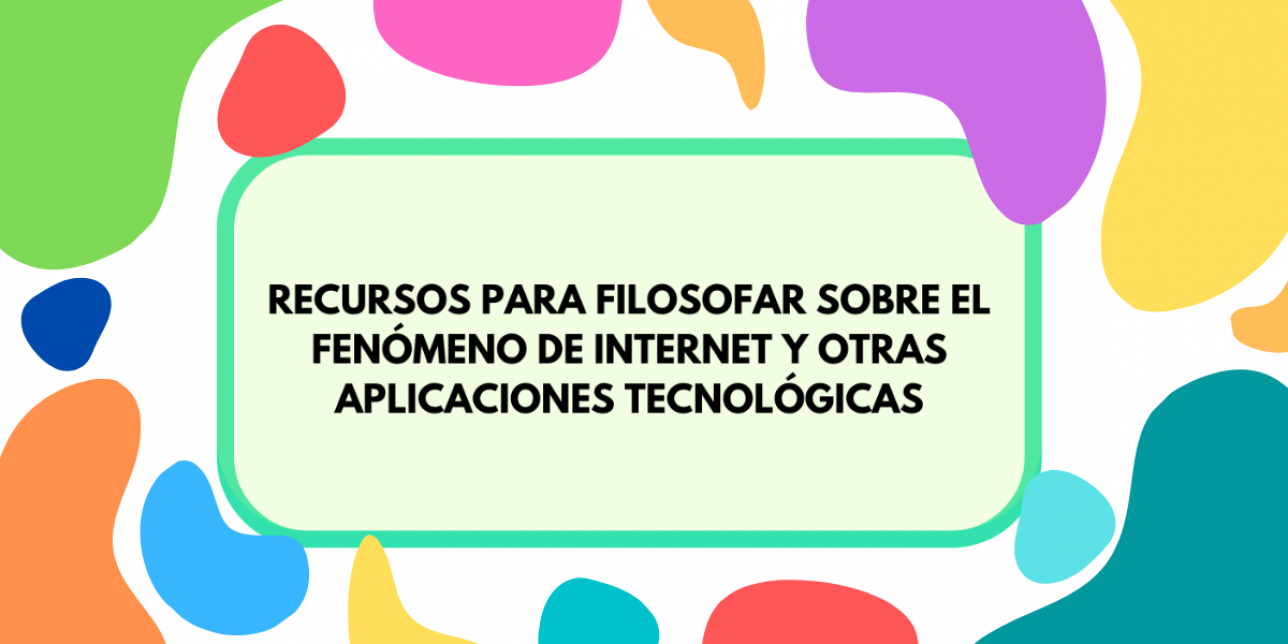 Fondo de colores sobre el que se inscribe el título "Recursos para filosofar sobre el fenómeno de internet y otras aplicaciones tecnológicas"