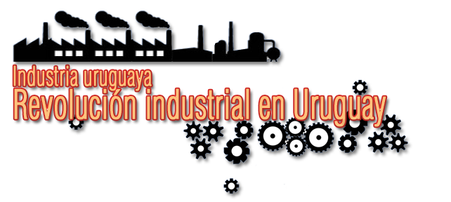 Industria uruguaya: Revoluci&oacute;n industrial en Uruguay