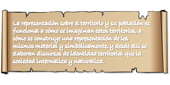 La representaci&oacute;n sobre el territorio y su poblaci&oacute;n es funcional a c&oacute;mo se imaginan estos territorios, a c&oacute;mo se construye una representaci&oacute;n de los mismos material y simb&oacute;licamente, y desde all&iacute; se elaboran discursos de identidad territorial que la sociedad internaliza y naturaliza.