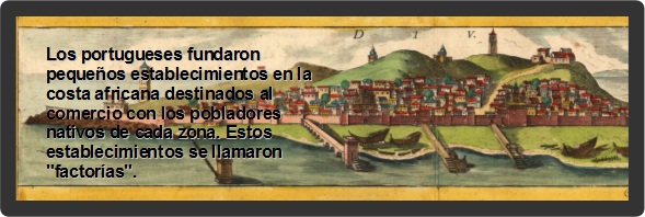 Los portugueses fundaron peque&ntilde;os establecimientos en la costa africana destinados al comercio con los pobladores nativos de cada zona. Estos establecimientos se llamaron "factor&iacute;as".