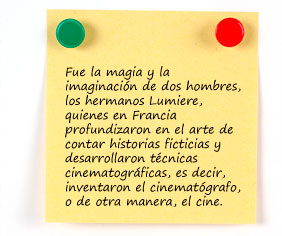 Fue la magia y la imaginaci&oacute;n de dos hombres, los hermanos Lumiere, quienes en Francia profundizaron en el arte de contar historias ficticias y desarrollaron t&eacute;cnicas cinematogr&aacute;ficas, es decir, inventaron el cinemat&oacute;grafo, o de otra manera, el cine. 