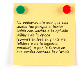 No podemos afirmar que este suceso fue porque el hecho hab&iacute;a conmovido a la opini&oacute;n p&uacute;blica de la &eacute;poca (convirti&eacute;ndose en parte del folklore o de la leyenda popular), o por la forma en que estaba contada la historia. 