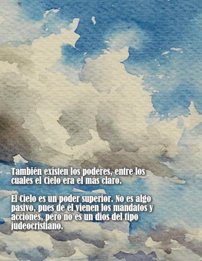 Tambi&eacute;n existen los poderes, entre los cuales el Cielo era el m&aacute;s claro.  El Cielo es un poder superior. No es algo pasivo, pues de &eacute;l vienen los mandatos y acciones, pero no es un dios del tipo judeocristiano.