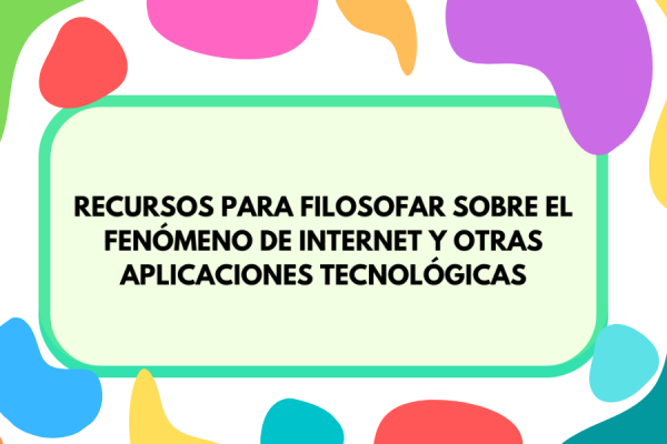 Fondo de colores sobre el que se inscribe el título "Recursos para filosofar sobre el fenómeno de internet y otras aplicaciones tecnológicas"
