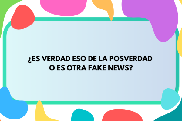 Imagen con colores de fondo que contiene la inscripción "¿Es verdad eso de la posverdad o es otra fake news?"