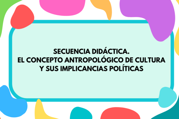 Imagen con colores de fondo que contiene la inscripción "Secuencia didáctica. El concepto antropológico de cultura y sus implicancias políticas"
