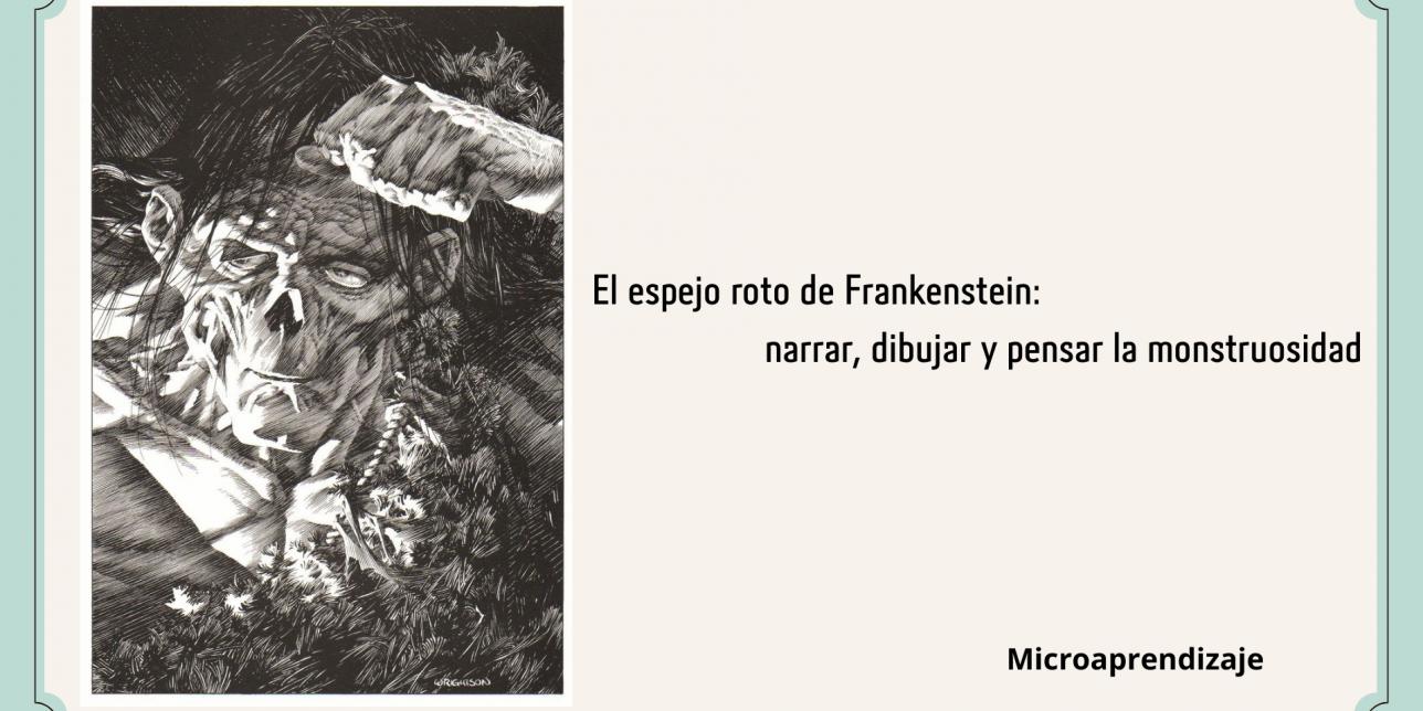 Portada de recurso educativo en tono beige con marco verde claro. A la izquierda, una ilustración en blanco y negro en estilo grabado gótico que muestra el rostro atormentado de la criatura de Frankenstein con la mano en la frente. A la derecha, se lee el título: "El espejo roto de Frankenstein: narrar, dibujar y pensar la monstruosidad" y en la esquina inferior derecha la palabra "Microaprendizaje".